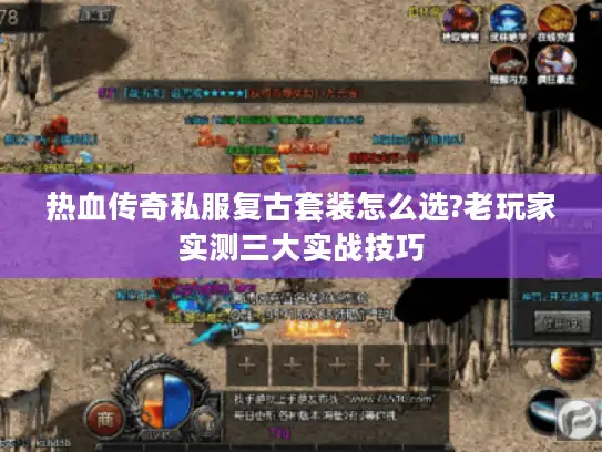 热血传奇私服复古套装怎么选?老玩家实测三大实战技巧