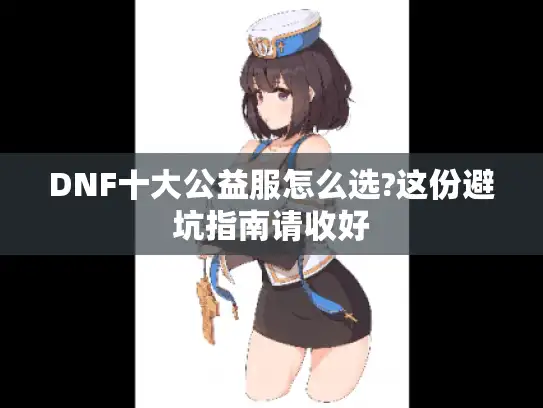 DNF十大公益服怎么选?这份避坑指南请收好 DNF十大公益服怎么选?这份避坑指南请收好