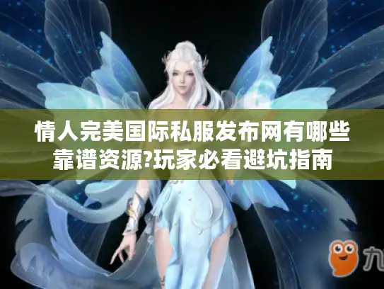 情人完美国际私服发布网有哪些靠谱资源?玩家必看避坑指南