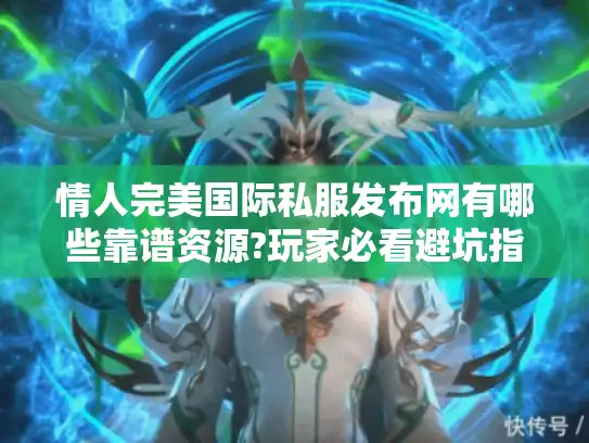 情人完美国际私服发布网有哪些靠谱资源?玩家必看避坑指南