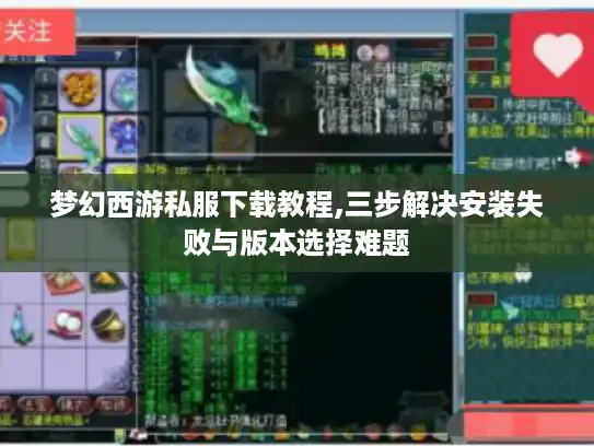 梦幻西游私服下载教程,三步解决安装失败与版本选择难题