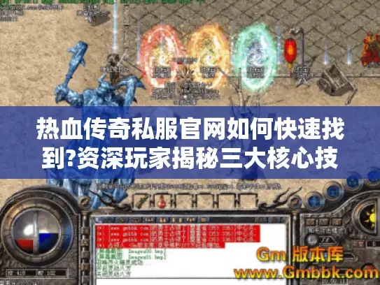 热血传奇私服官网如何快速找到?资深玩家揭秘三大核心技巧 热血传奇私服官网如何快速找到?资深玩家揭秘三大核心技巧