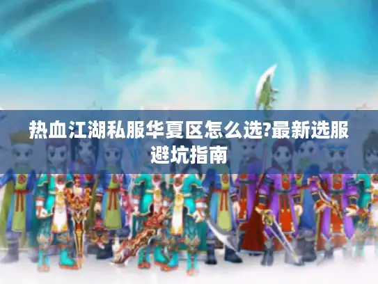 热血江湖私服华夏区怎么选?最新选服避坑指南