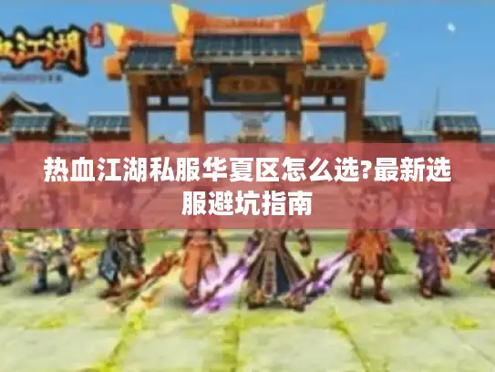 热血江湖私服华夏区怎么选?最新选服避坑指南