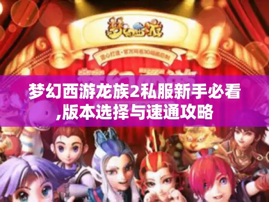 梦幻西游龙族2私服新手必看,版本选择与速通攻略