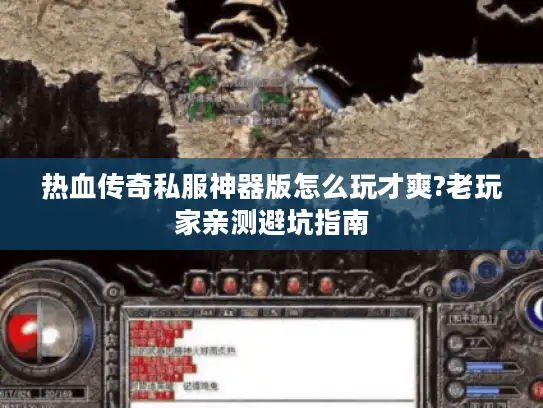 热血传奇私服神器版怎么玩才爽?老玩家亲测避坑指南 热血传奇私服神器版怎么玩才爽?老玩家亲测避坑指南