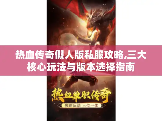热血传奇假人版私服攻略,三大核心玩法与版本选择指南