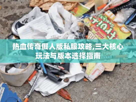 热血传奇假人版私服攻略,三大核心玩法与版本选择指南