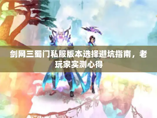 剑网三蜀门私服版本选择避坑指南，老玩家实测心得