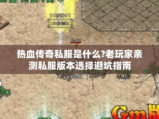热血传奇私服是什么?老玩家亲测私服版本选择避坑指南