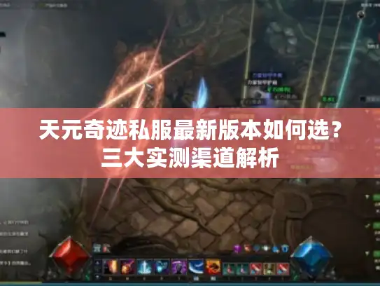 天元奇迹私服最新版本如何选？三大实测渠道解析
