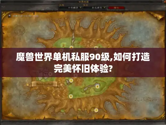 魔兽世界单机私服90级,如何打造完美怀旧体验?