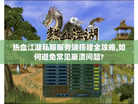 热血江湖私服服务端搭建全攻略,如何避免常见崩溃问题?