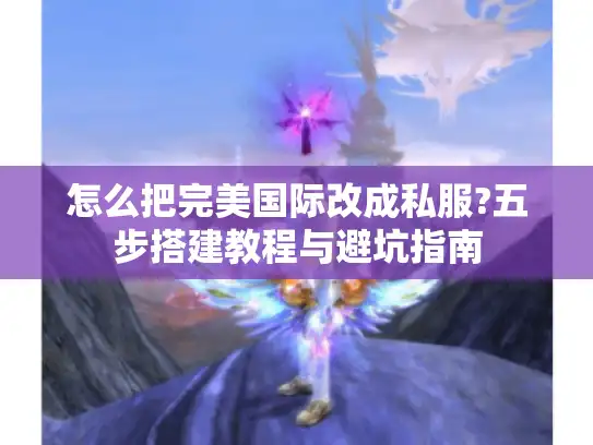 怎么把完美国际改成私服?五步搭建教程与避坑指南