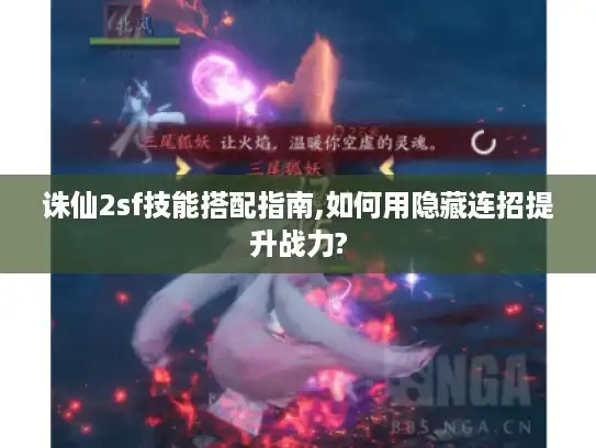 诛仙2sf技能搭配指南,如何用隐藏连招提升战力? 诛仙2sf技能搭配指南,如何用隐藏连招提升战力?