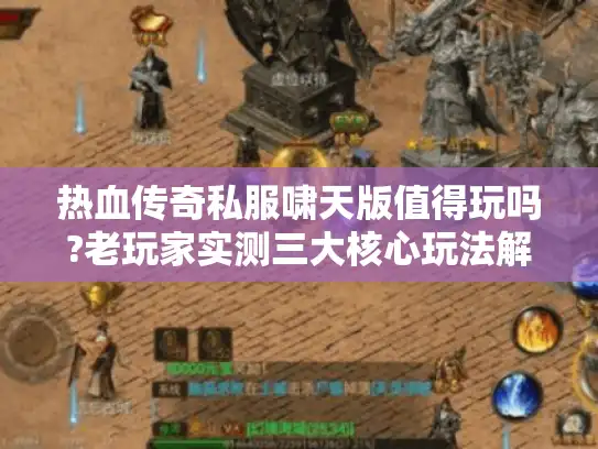 热血传奇私服啸天版值得玩吗?老玩家实测三大核心玩法解析