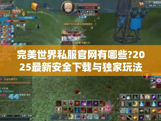 完美世界私服官网有哪些?2025最新安全下载与独家玩法解析