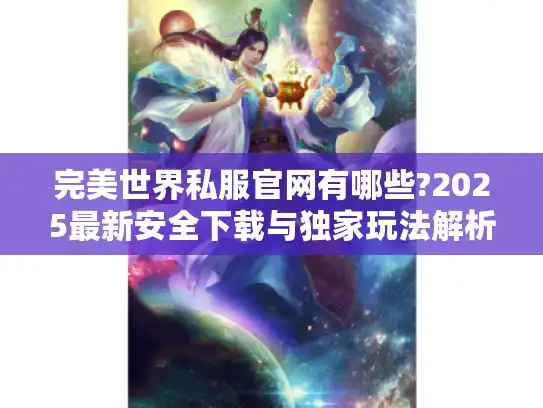 完美世界私服官网有哪些?2025最新安全下载与独家玩法解析