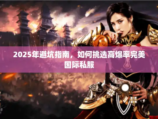 2025年避坑指南，如何挑选高爆率完美国际私服