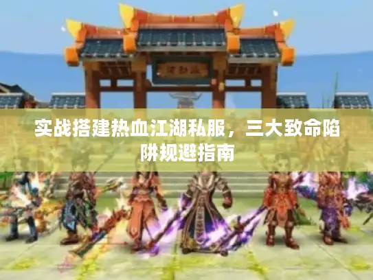 实战搭建热血江湖私服，三大致命陷阱规避指南