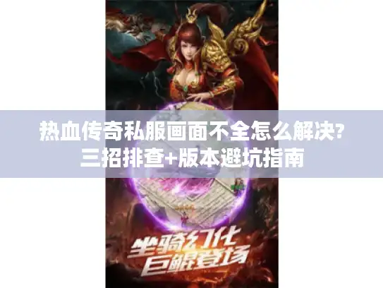 热血传奇私服画面不全怎么解决?三招排查+版本避坑指南