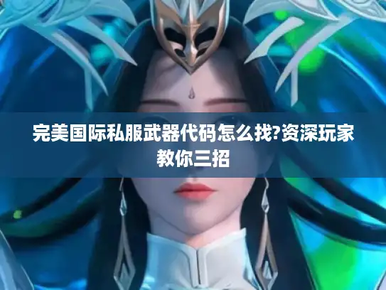 完美国际私服武器代码怎么找?资深玩家教你三招