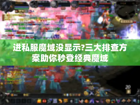 进私服魔域没显示?三大排查方案助你秒登经典魔域
