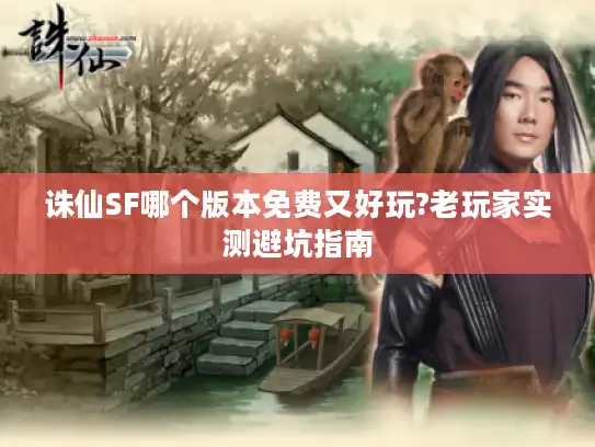 诛仙SF哪个版本免费又好玩?老玩家实测避坑指南 诛仙SF哪个版本免费又好玩?老玩家实测避坑指南