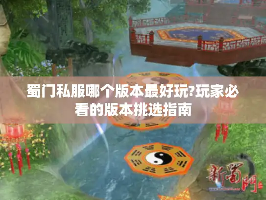 蜀门私服哪个版本最好玩?玩家必看的版本挑选指南