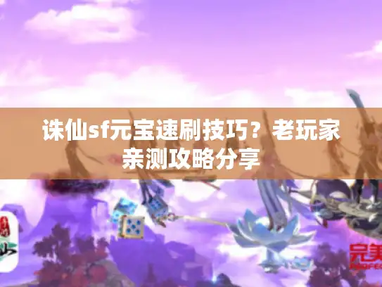诛仙sf元宝速刷技巧?老玩家亲测攻略分享 诛仙sf元宝速刷技巧?老玩家亲测攻略分享