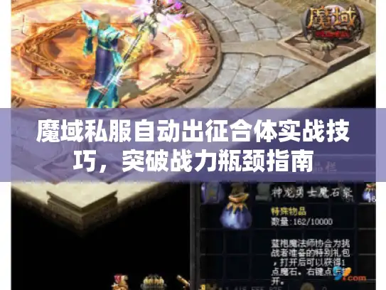 魔域私服自动出征合体实战技巧,突破战力瓶颈指南 魔域私服自动出征合体实战技巧,突破战力瓶颈指南