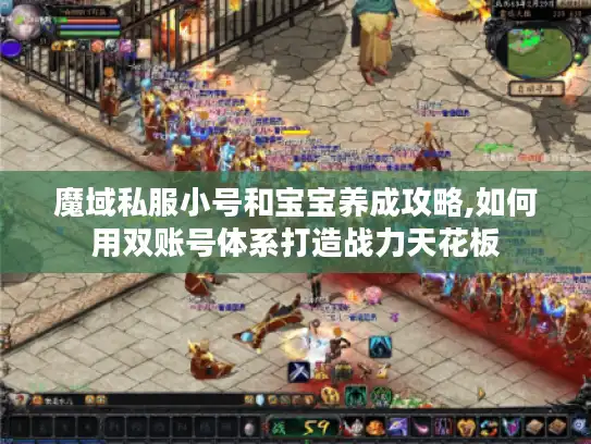 魔域私服小号和宝宝养成攻略,如何用双账号体系打造战力天花板