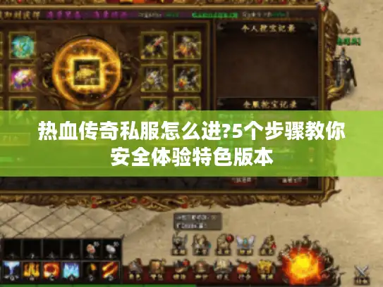 热血传奇私服怎么进?5个步骤教你安全体验特色版本
