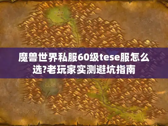 魔兽世界私服60级tese服怎么选?老玩家实测避坑指南