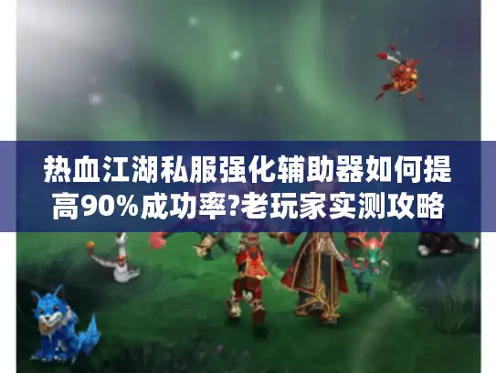 热血江湖私服强化辅助器如何提高90%成功率?老玩家实测攻略