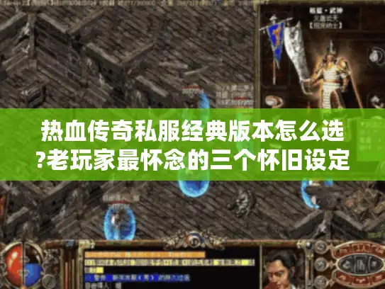 热血传奇私服经典版本怎么选?老玩家最怀念的三个怀旧设定
