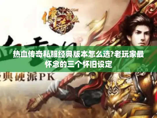 热血传奇私服经典版本怎么选?老玩家最怀念的三个怀旧设定