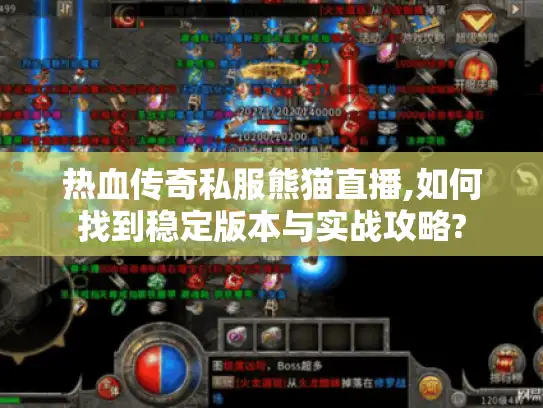 热血传奇私服熊猫直播,如何找到稳定版本与实战攻略?