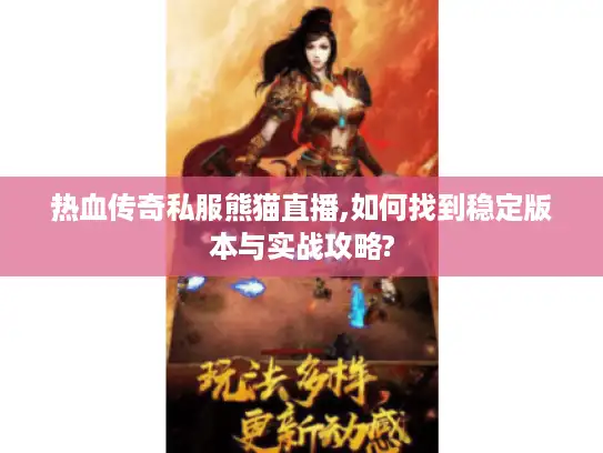 热血传奇私服熊猫直播,如何找到稳定版本与实战攻略?