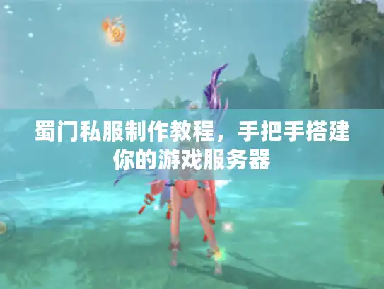 蜀门私服制作教程，手把手搭建你的游戏服务器