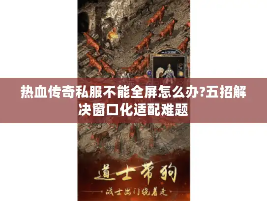 热血传奇私服不能全屏怎么办?五招解决窗口化适配难题