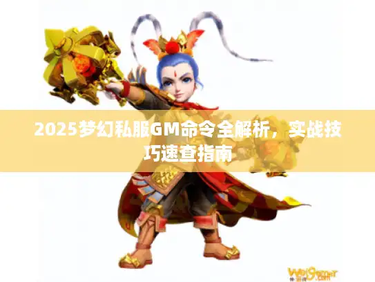 2025梦幻私服GM命令全解析,实战技巧速查指南 2025梦幻私服GM命令全解析,实战技巧速查指南
