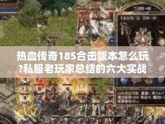 热血传奇185合击版本怎么玩?私服老玩家总结的六大实战技巧