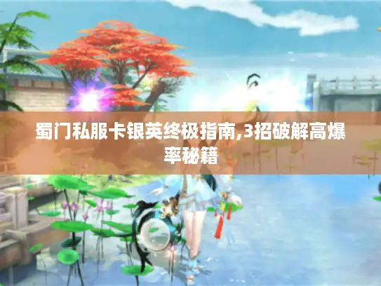 蜀门私服卡银英终极指南,3招破解高爆率秘籍