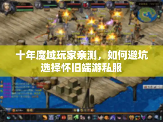 十年魔域玩家亲测,如何避坑选择怀旧端游私服 十年魔域玩家亲测,如何避坑选择怀旧端游私服