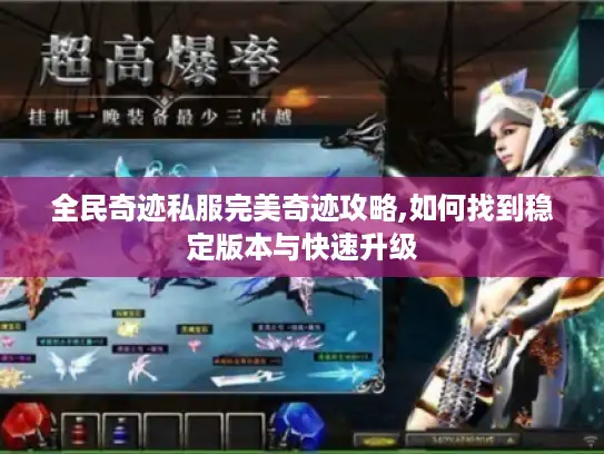全民奇迹私服完美奇迹攻略,如何找到稳定版本与快速升级