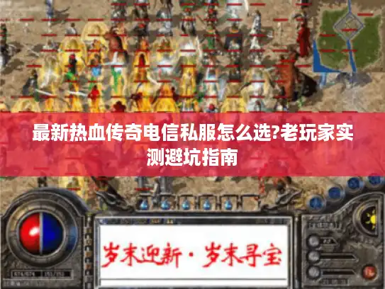最新热血传奇电信私服怎么选?老玩家实测避坑指南