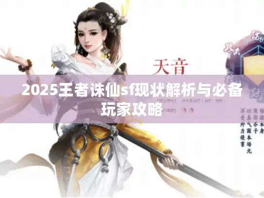 2025王者诛仙sf现状解析与必备玩家攻略