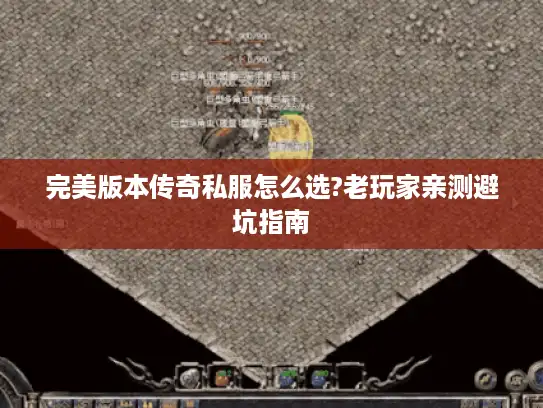 完美版本传奇私服怎么选?老玩家亲测避坑指南 完美版本传奇私服怎么选?老玩家亲测避坑指南