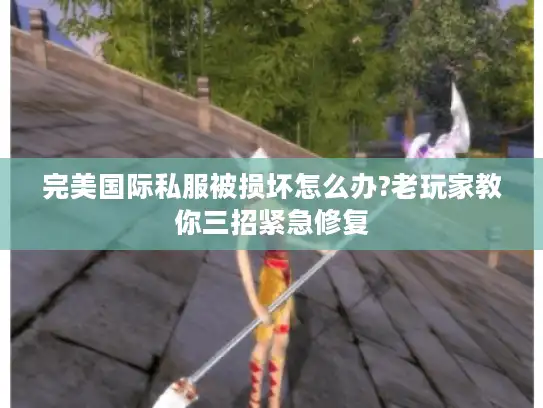 完美国际私服被损坏怎么办?老玩家教你三招紧急修复